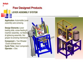 Few Designed ProductsFew Designed Products
Deligh
t
LEVER ASSEMBLY SYSTEM
Application:-Automobile Lever
assembly auto scre...