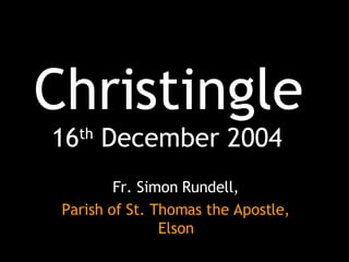 Christingle 16 th  December 2004 Fr. Simon Rundell, Parish of St. Thomas the Apostle, Elson 