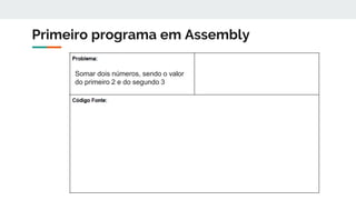Primeiro programa em Assembly
Somar dois números, sendo o valor
do primeiro 2 e do segundo 3
 