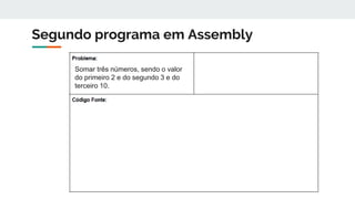 Segundo programa em Assembly
Somar três números, sendo o valor
do primeiro 2 e do segundo 3 e do
terceiro 10.
 