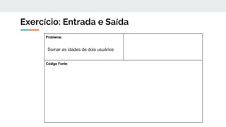 Exercício: Entrada e Saída
Somar as idades de dois usuários
 