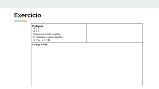 Exercício
A = 2
B = 3
Coloque os dois na pilha
E recupere o valor da pilha
C = A e D = B
 