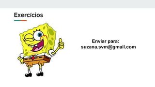 Exercícios
Enviar para:
suzana.svm@gmail.com
 