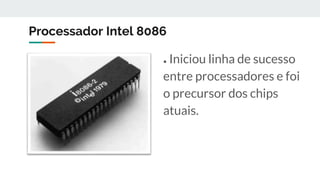 Processador Intel 8086
● Iniciou linha de sucesso
entre processadores e foi
o precursor dos chips
atuais.
 