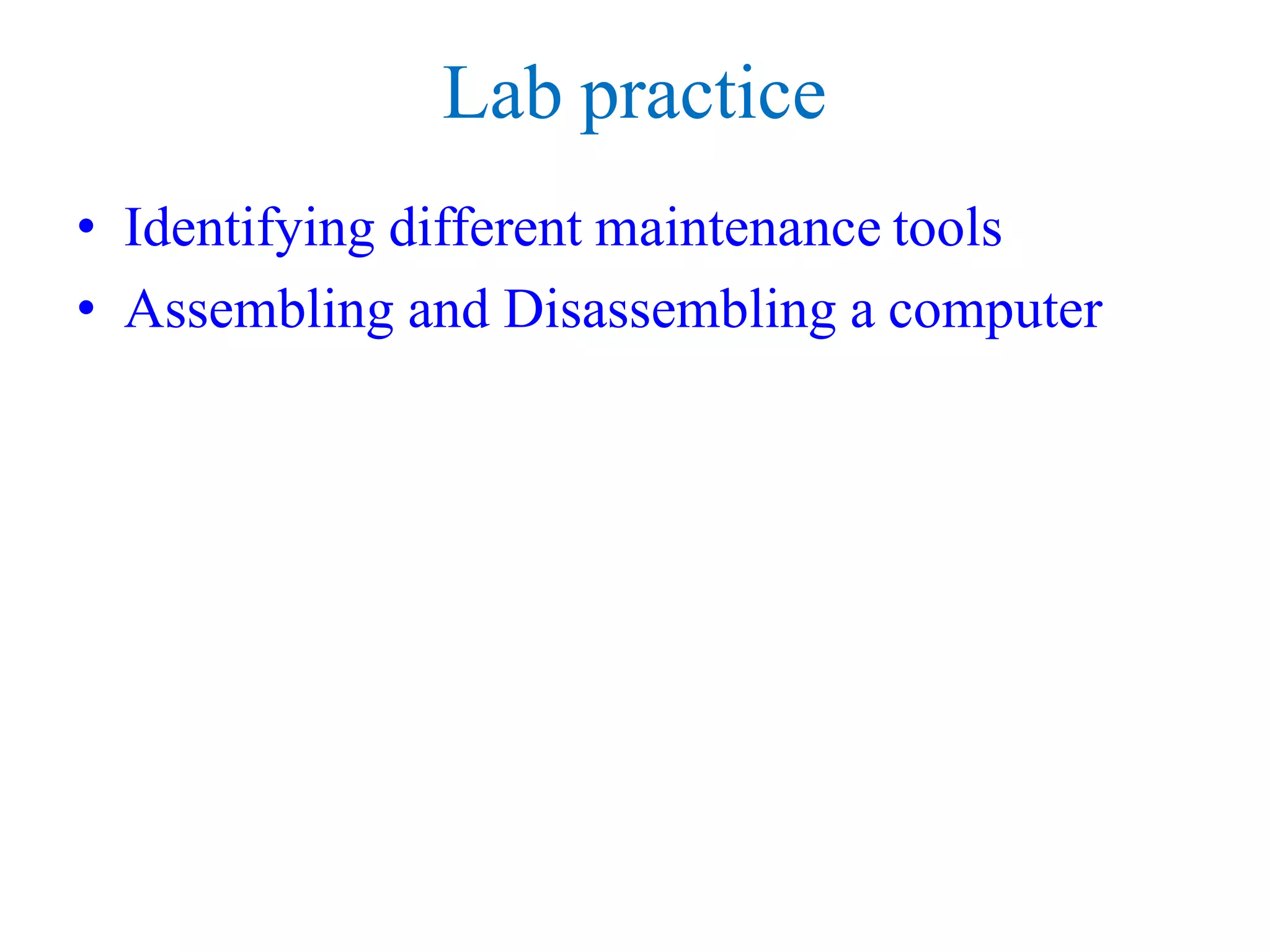 Lab practice
• Identifying different maintenance tools
• Assembling and Disassembling a computer
 