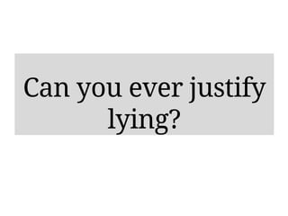 Can you ever justify
lying?
 