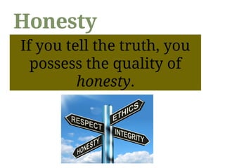 Honesty
If you tell the truth, you possess the
quality of honesty.
If you tell the truth, you
possess the quality of
honesty.
 