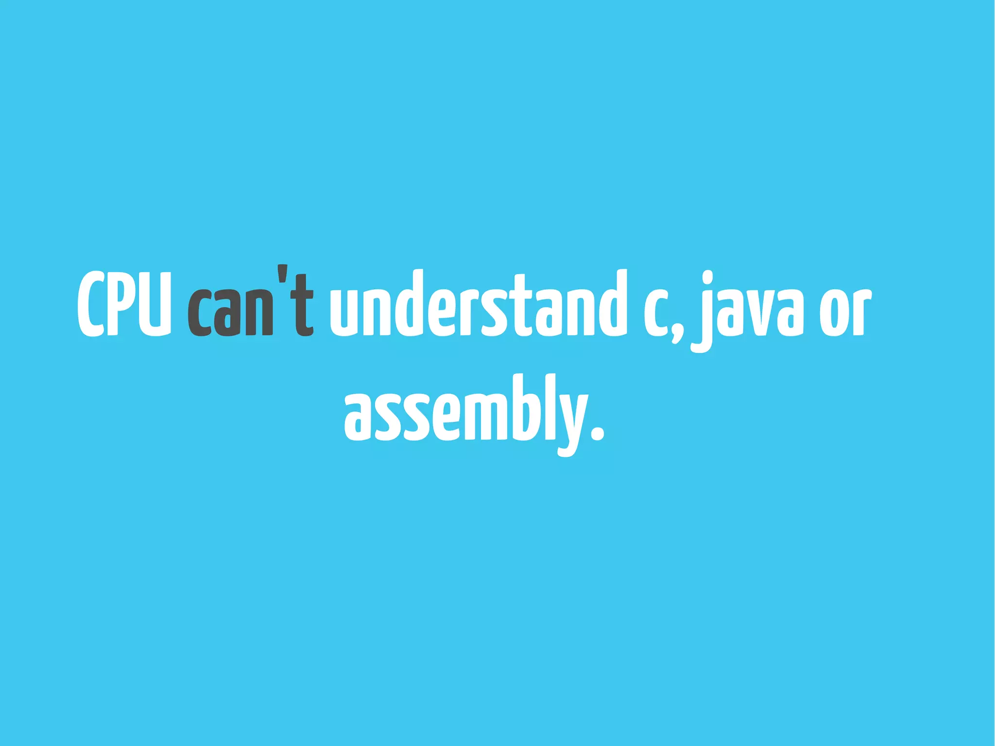 CPUcan'tunderstandc,javaor
assembly.
 