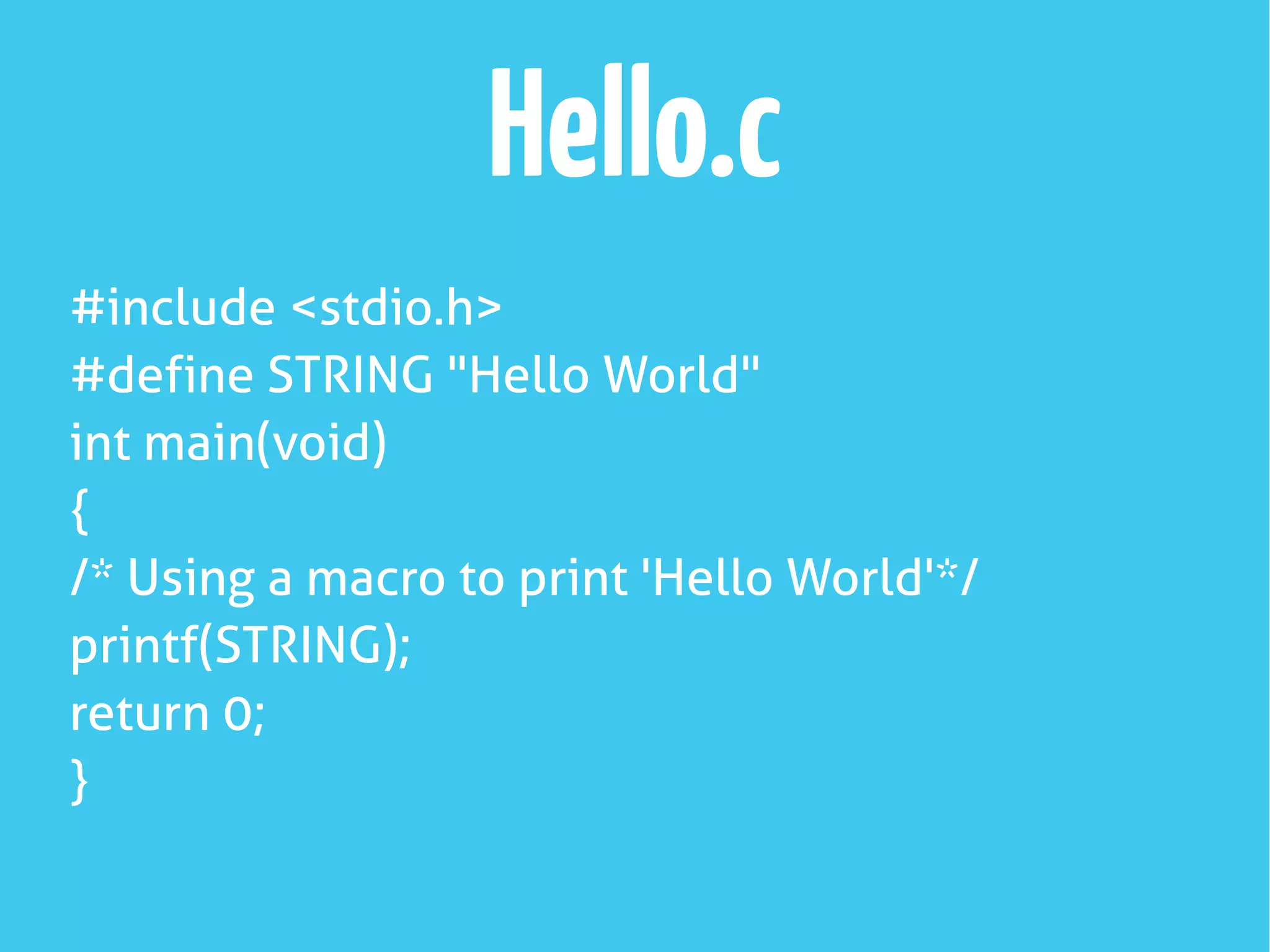 Hello.c
#include <stdio.h>
#define STRING "Hello World"
int main(void)
{
/* Using a macro to print 'Hello World'*/
printf(STRING);
return 0;
}
 