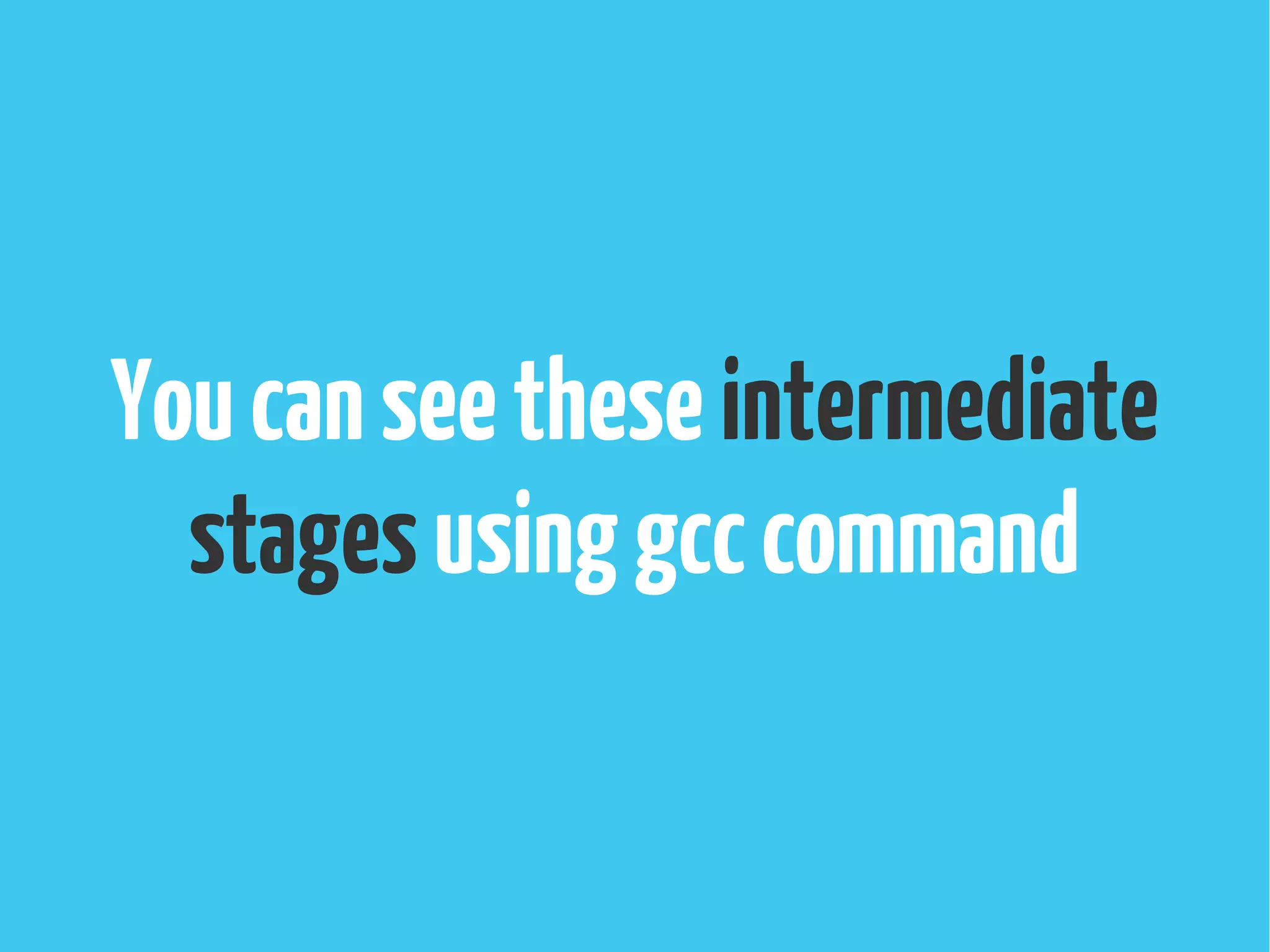 Youcanseetheseintermediate
stagesusinggcccommand
 