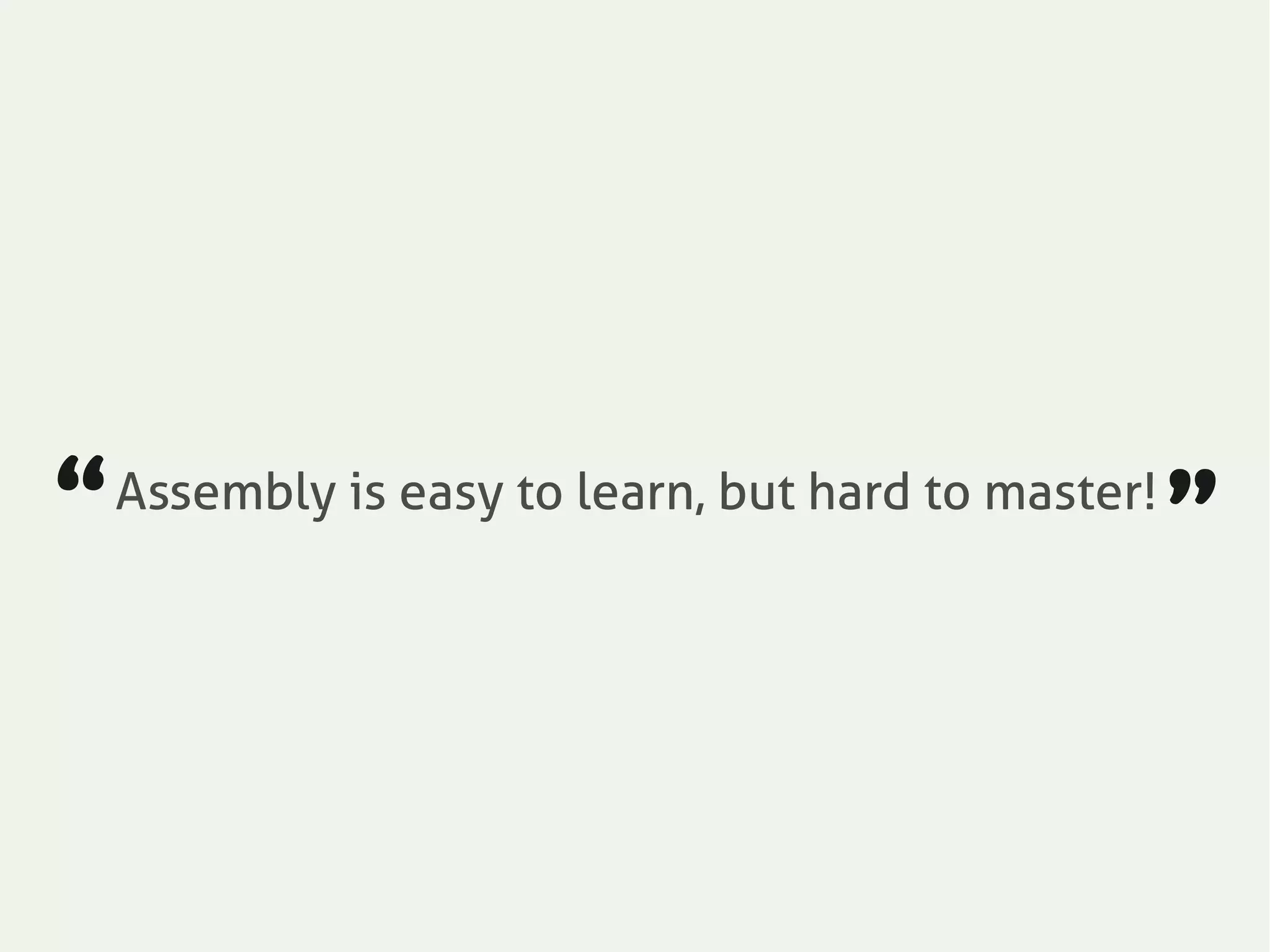 Assembly is easy to learn, but hard to master!
“ ”
 