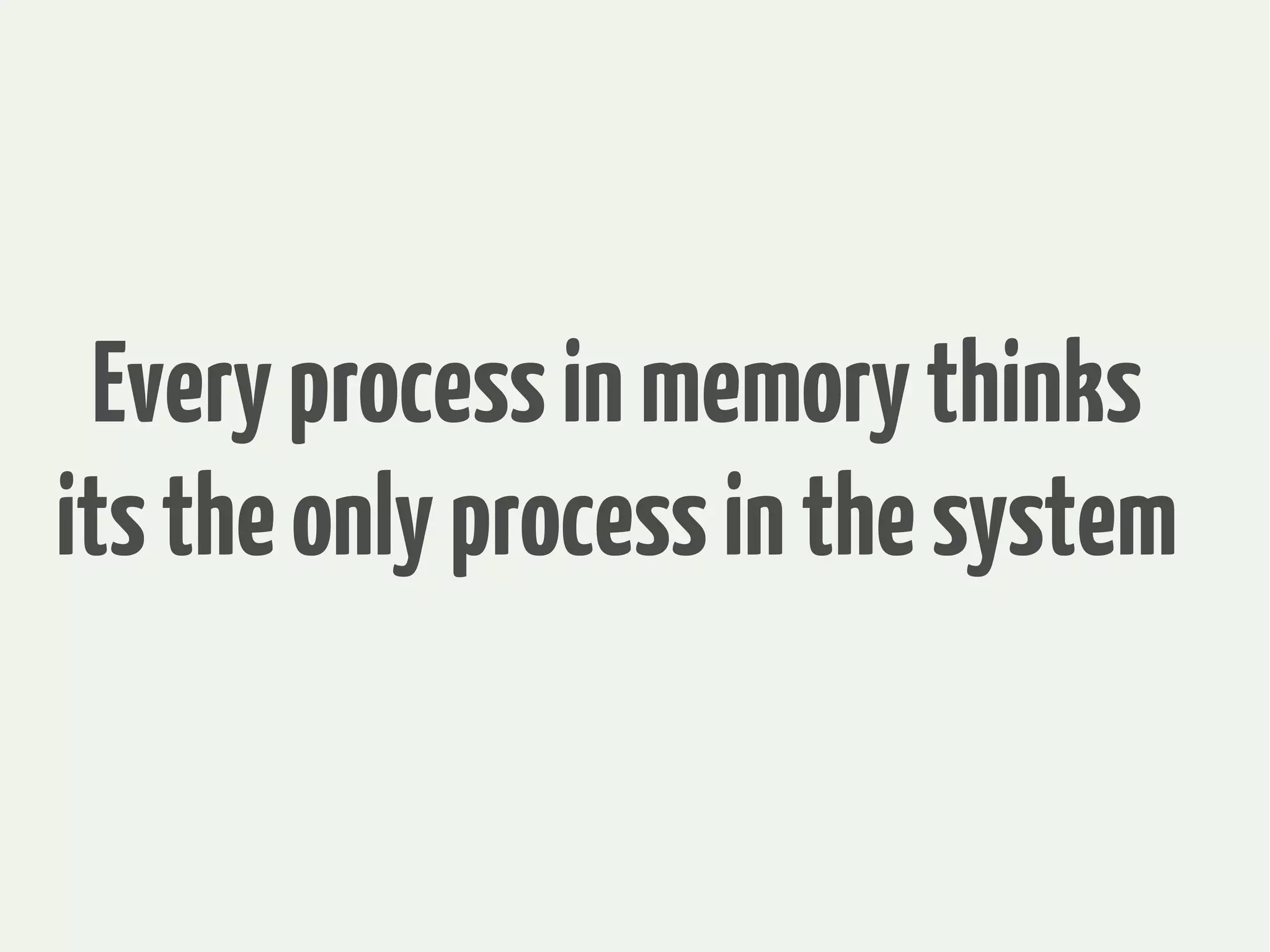Everyprocessinmemorythinks
itstheonlyprocessinthesystem
 