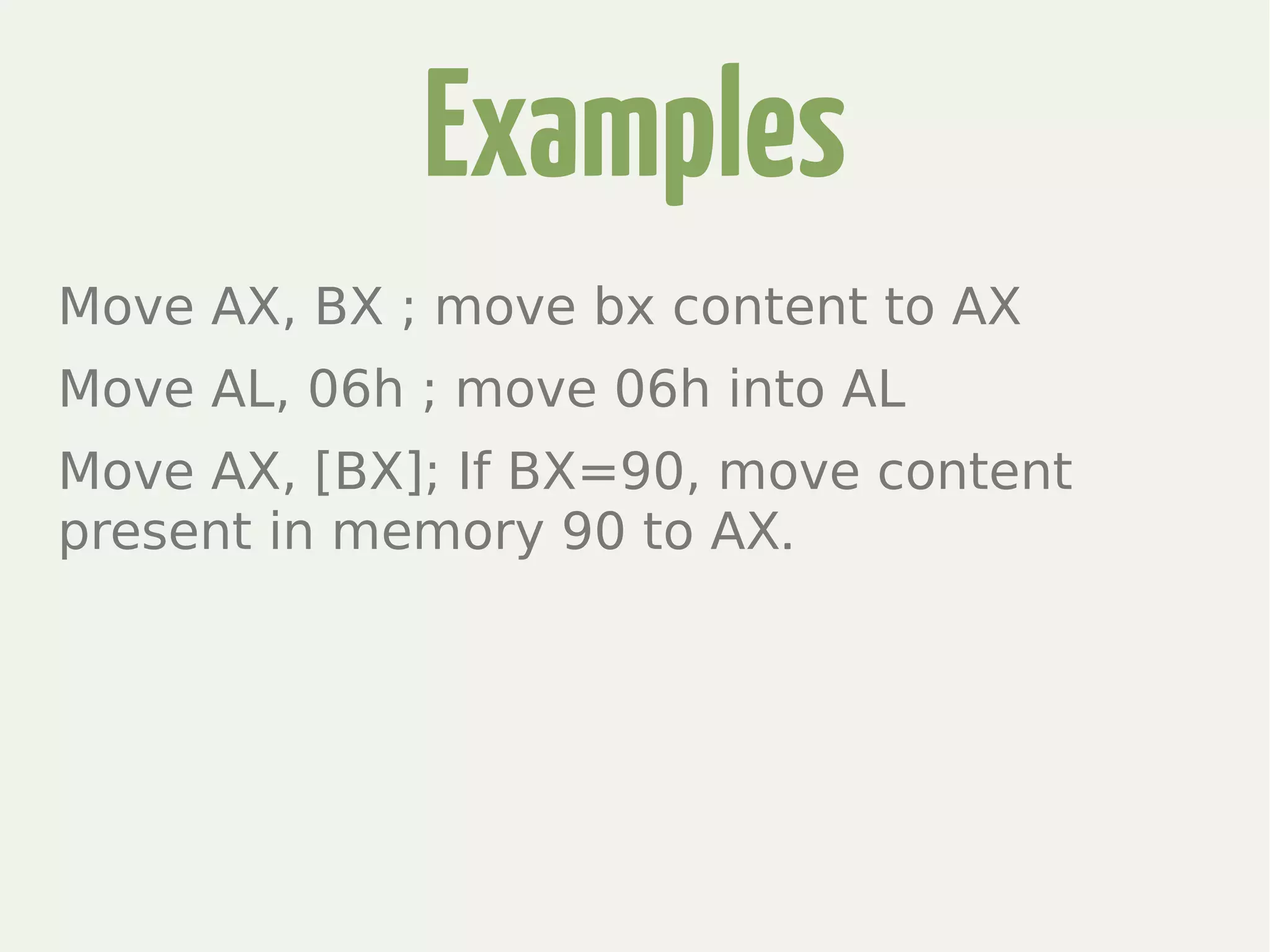 Examples
Move AX, BX ; move bx content to AX
Move AL, 06h ; move 06h into AL
Move AX, [BX]; If BX=90, move content
present in memory 90 to AX.
 
