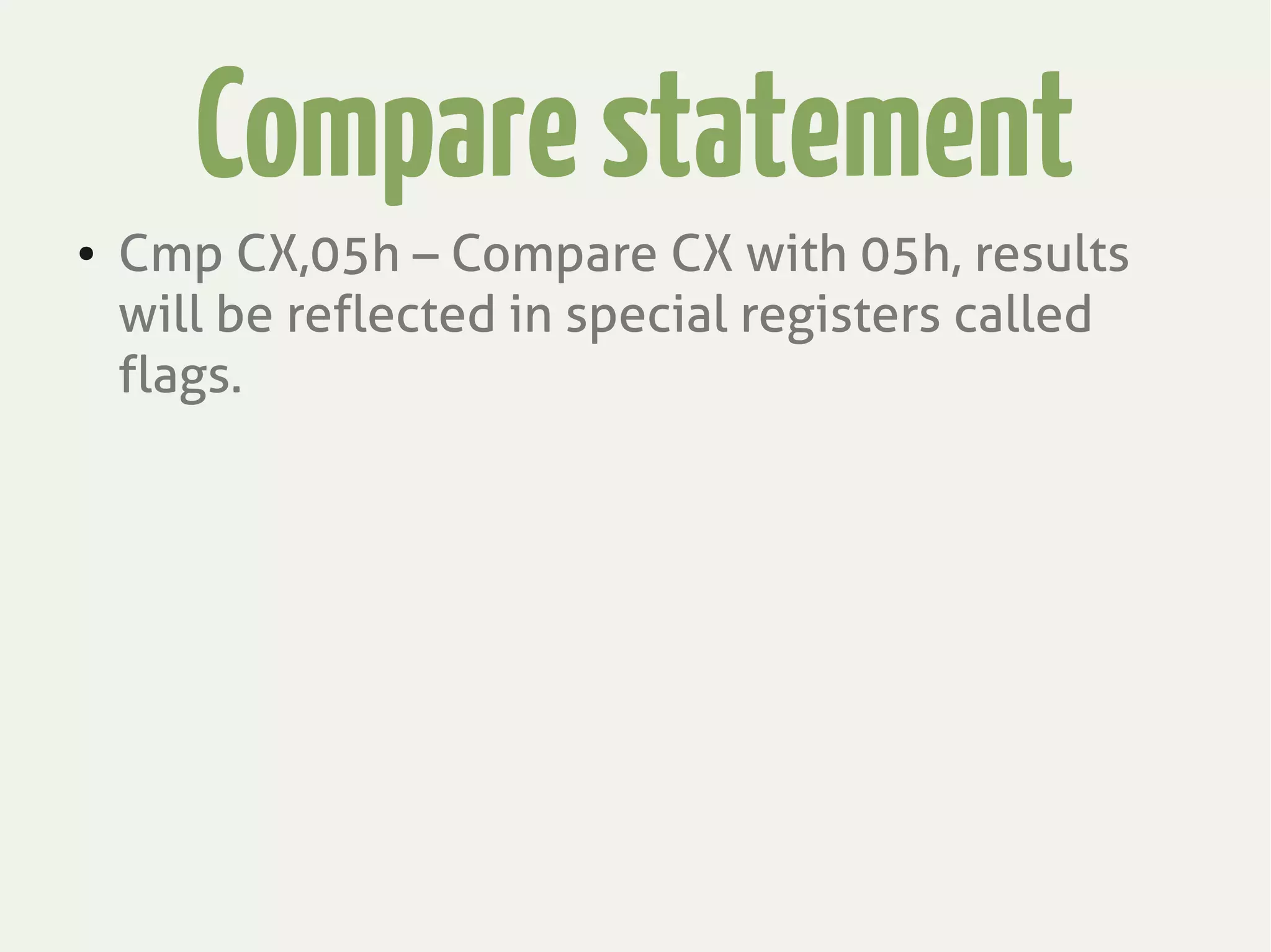 Comparestatement
● Cmp CX,05h – Compare CX with 05h, results
will be reflected in special registers called
flags.
 
