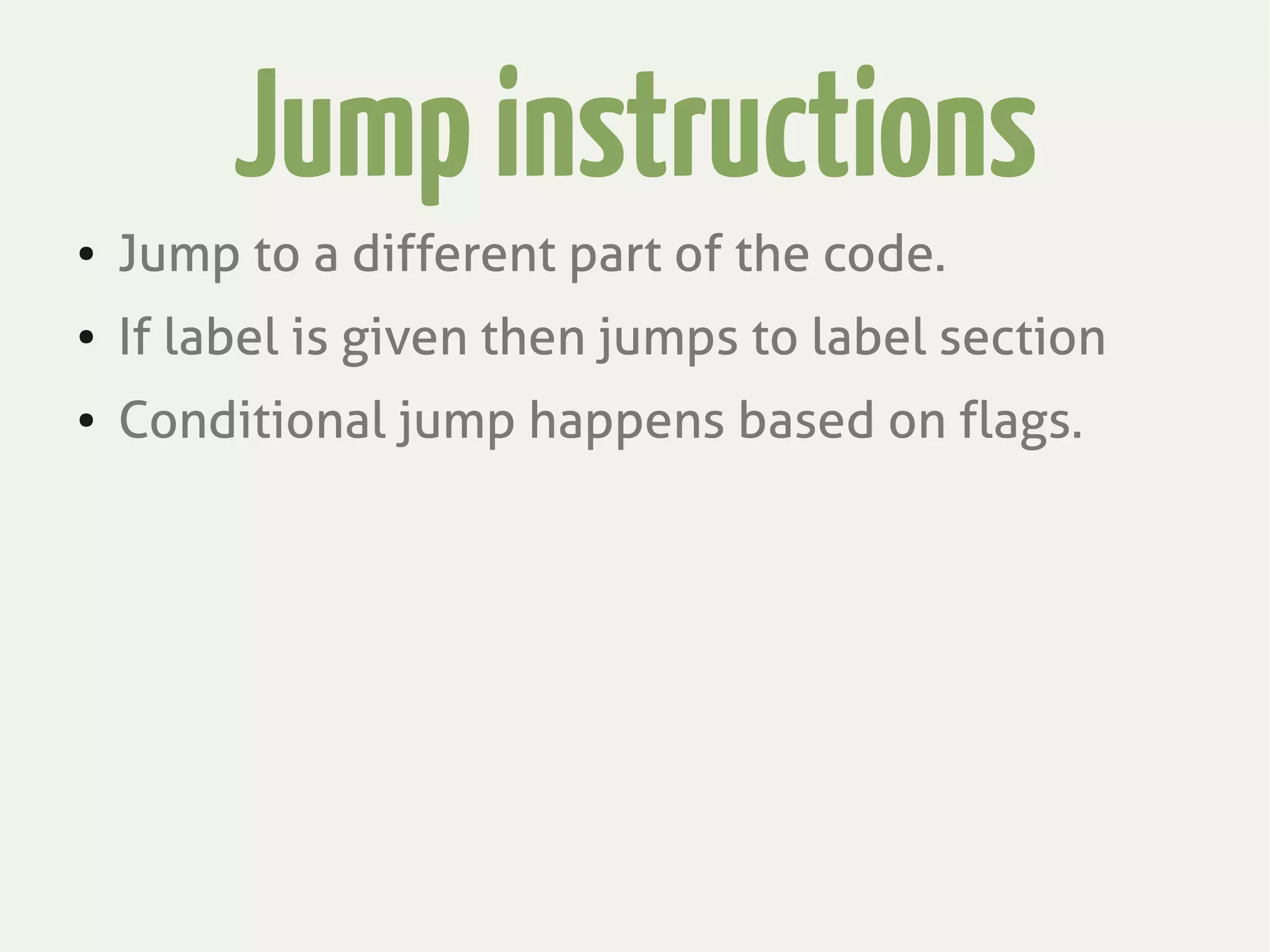 Jumpinstructions
● Jump to a different part of the code.
● If label is given then jumps to label section
● Conditional jump happens based on flags.
 