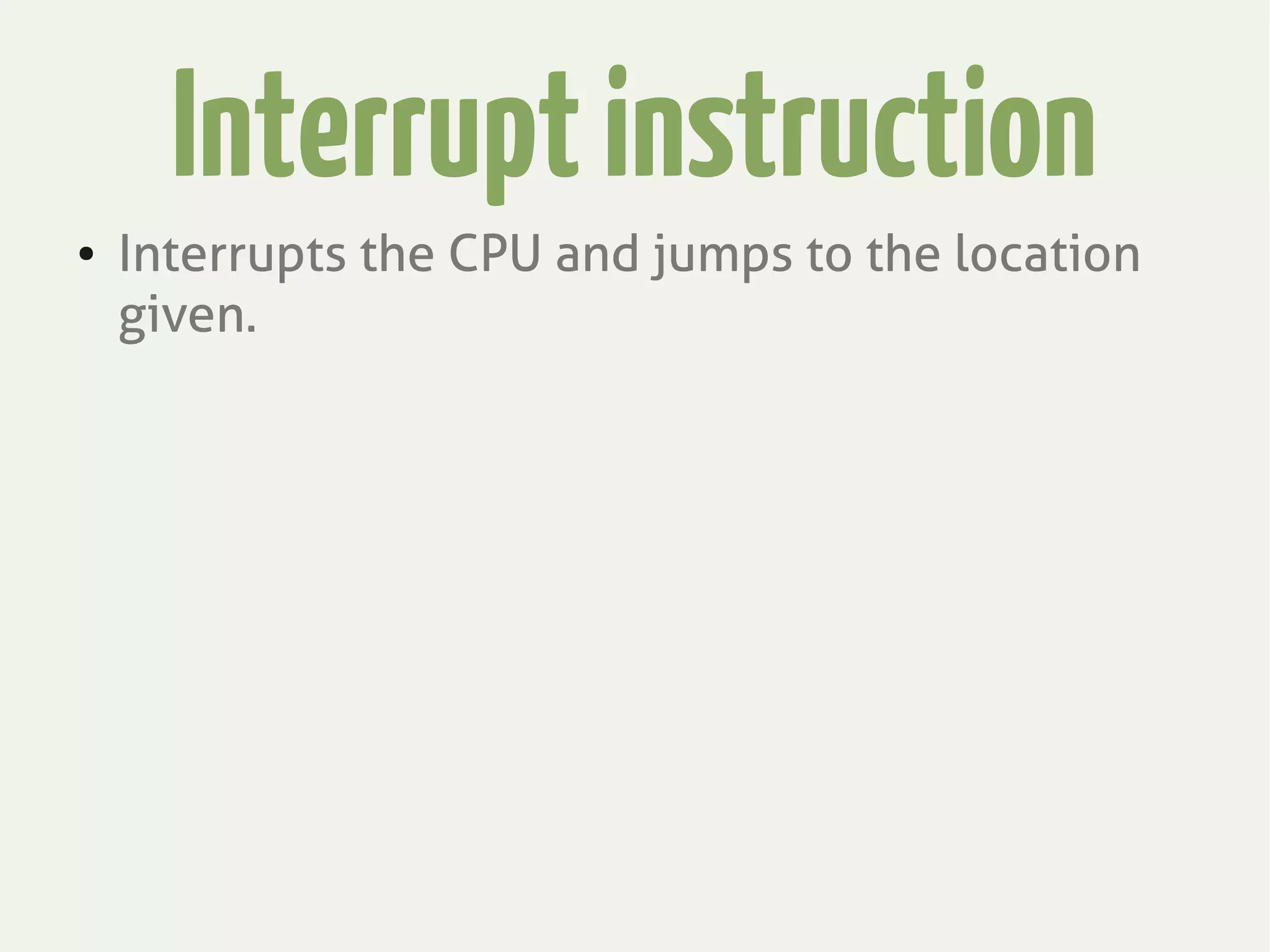 Interruptinstruction
● Interrupts the CPU and jumps to the location
given.
 