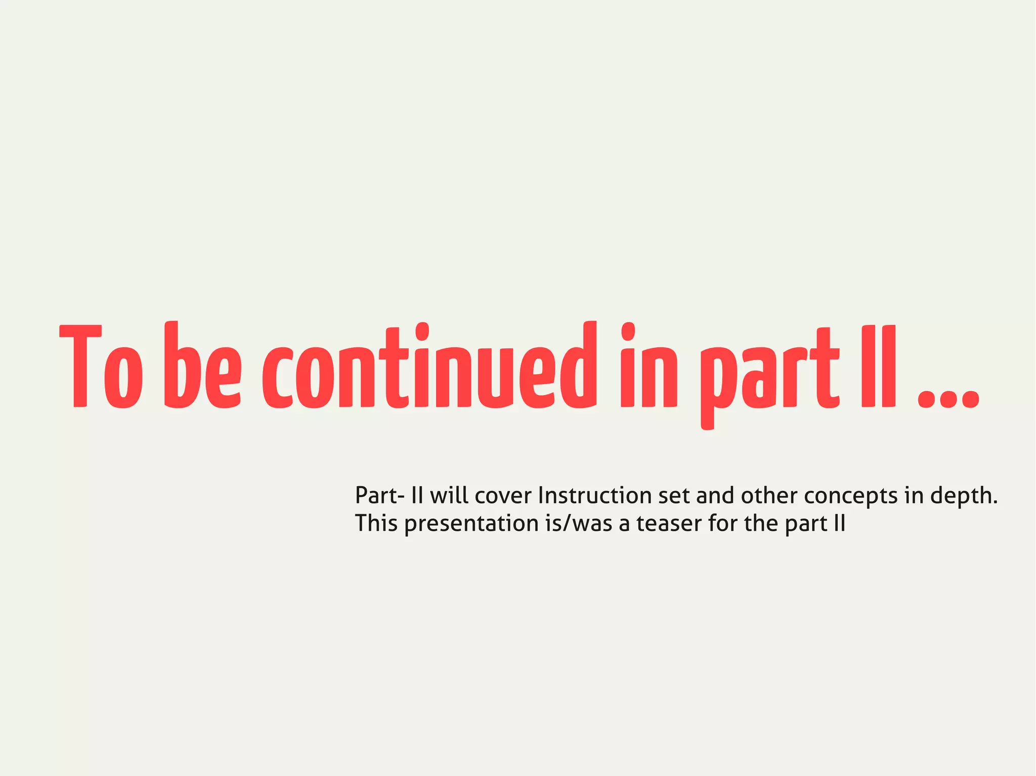 TobecontinuedinpartII...
Part- II will cover Instruction set and other concepts in depth.
This presentation is/was a teaser for the part II
 