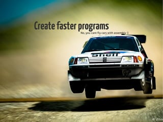 CreatefasterprogramsNo, you cant fly cars with assembly :)
 