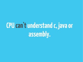 CPUcan'tunderstandc,javaor
assembly.
 
