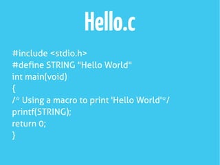 Hello.c
#include <stdio.h>
#define STRING "Hello World"
int main(void)
{
/* Using a macro to print 'Hello World'*/
printf(STRING);
return 0;
}
 