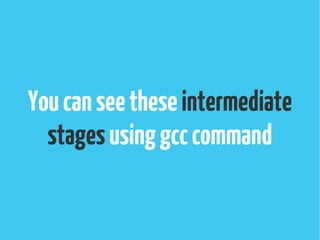 Youcanseetheseintermediate
stagesusinggcccommand
 