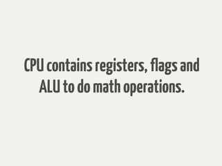 CPUcontainsregisters,flagsand
ALUtodomathoperations.
 