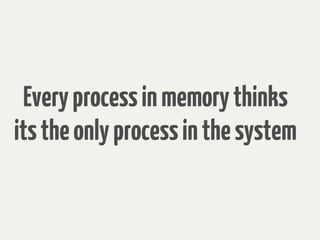Everyprocessinmemorythinks
itstheonlyprocessinthesystem
 