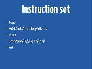 Instructionset
● Mov
● Add/sub/multiply/divide
● cmp
● Jmp/jne/jz/je/jnz/jg/jl
● int
 
