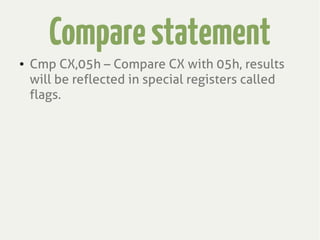 Comparestatement
● Cmp CX,05h – Compare CX with 05h, results
will be reflected in special registers called
flags.
 