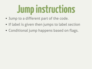 Jumpinstructions
● Jump to a different part of the code.
● If label is given then jumps to label section
● Conditional jump happens based on flags.
 