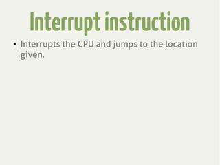 Interruptinstruction
● Interrupts the CPU and jumps to the location
given.
 