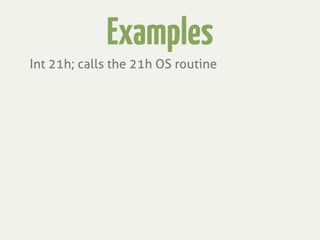 Examples
Int 21h; calls the 21h OS routine
 