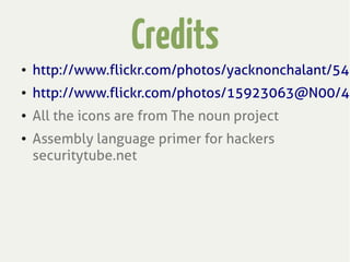 Credits
● http://www.flickr.com/photos/yacknonchalant/541
● http://www.flickr.com/photos/15923063@N00/49
● All the icons are from The noun project
● Assembly language primer for hackers
securitytube.net
 