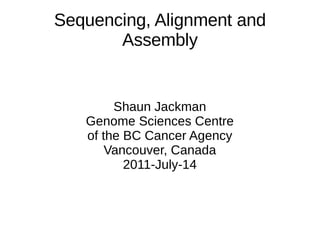Sequencing, Alignment and
       Assembly


        Shaun Jackman
   Genome Sciences Centre
   of the BC Cancer Agency
       Vancouver, Canada
          2011-July-14
 