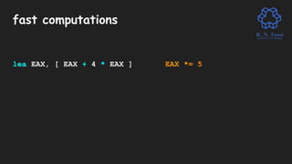 fast computations
lea EAX, [ EAX + 4 * EAX ] EAX *= 5
 