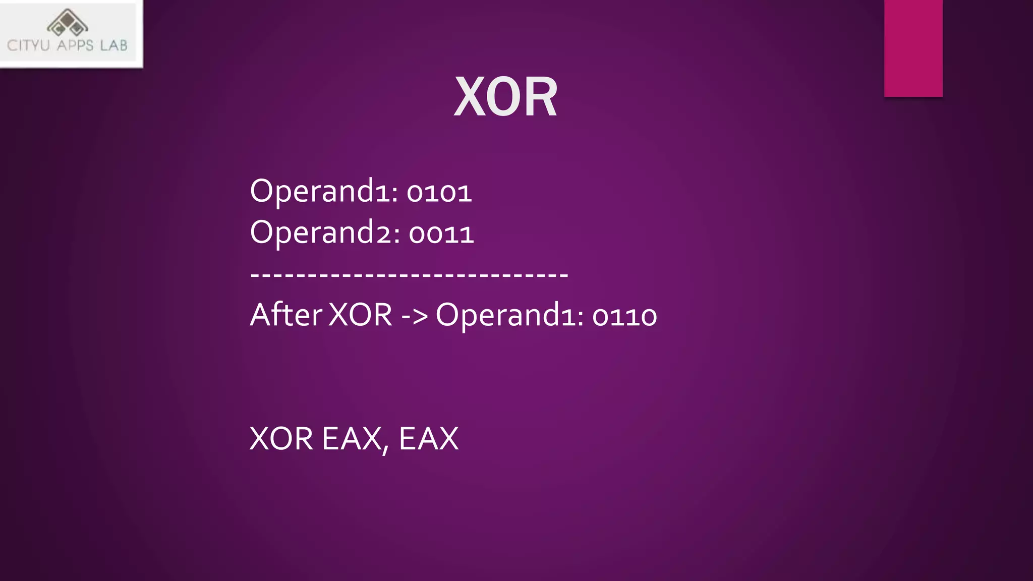 XOR
Operand1: 0101
Operand2: 0011
----------------------------
After XOR -> Operand1: 0110
XOR EAX, EAX
 