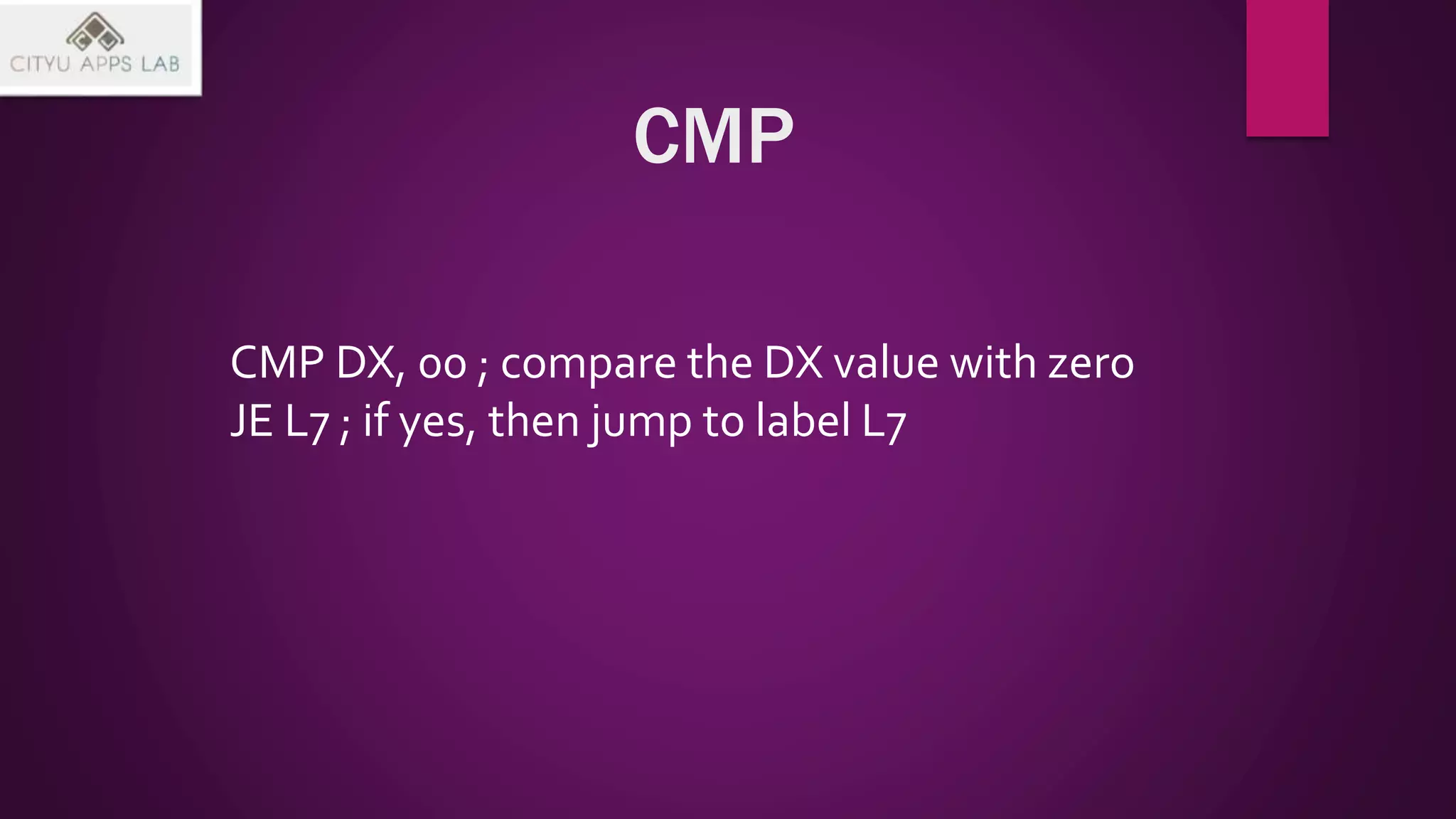 CMP
CMP DX, 00 ; compare the DX value with zero
JE L7 ; if yes, then jump to label L7
 