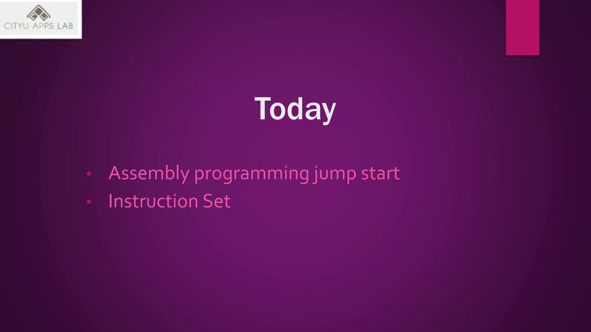 Today
• Assembly programming jump start
• Instruction Set
 