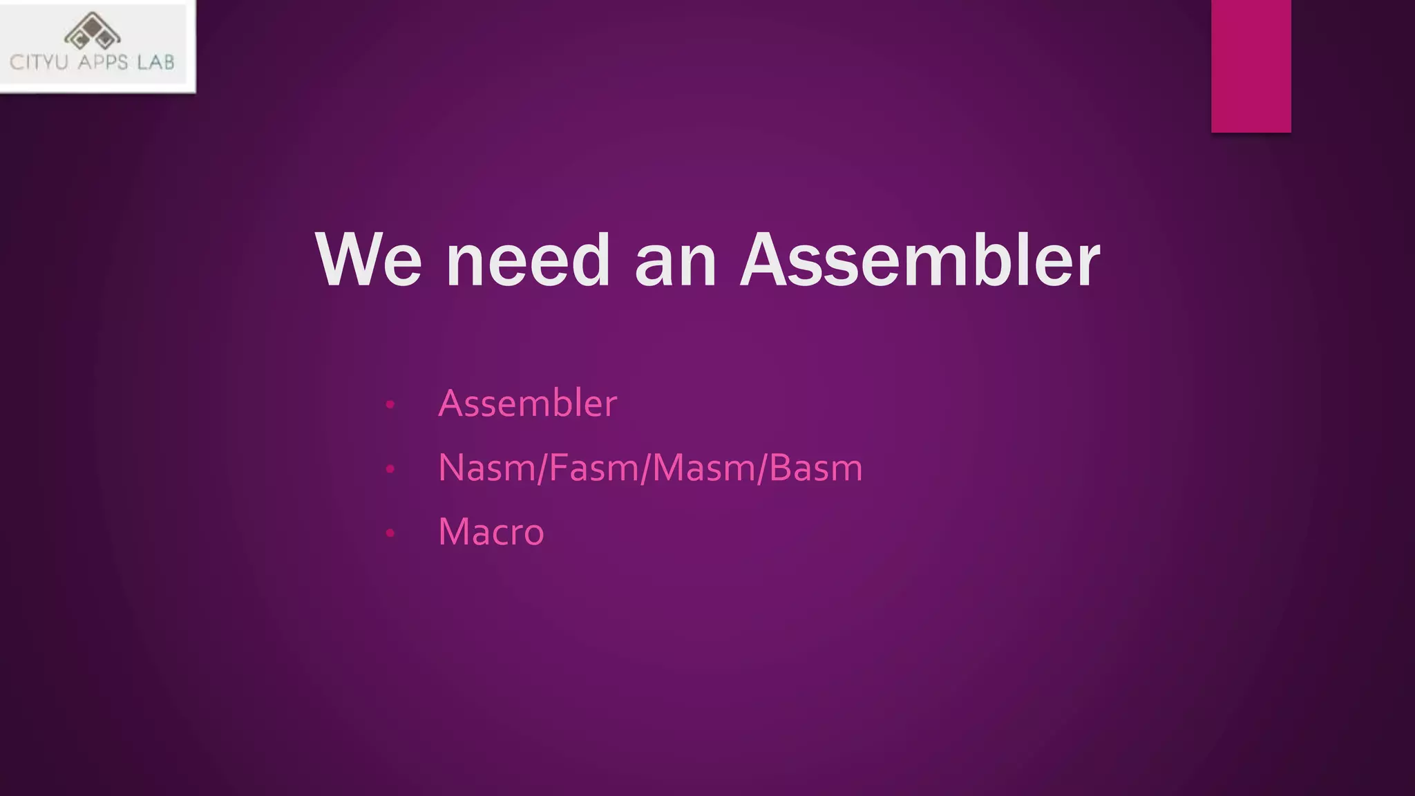 We need an Assembler
• Assembler
• Nasm/Fasm/Masm/Basm
• Macro
 