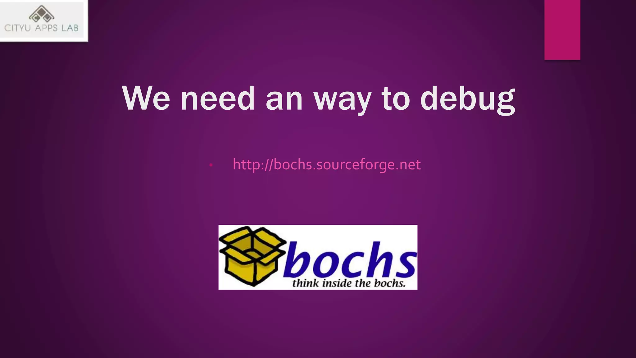 We need an way to debug
• http://bochs.sourceforge.net
 