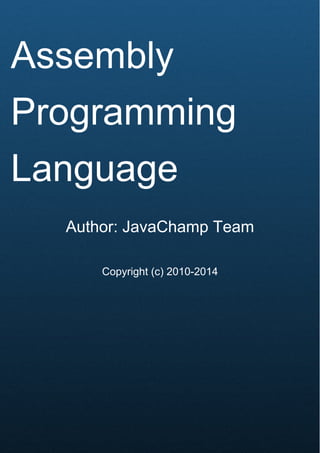 Cover Page
Assembly
Programming
Language
Author: JavaChamp Team
Copyright (c) 2010-2014
 