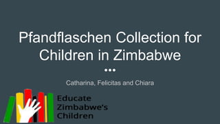 Pfandflaschen Collection for
Children in Zimbabwe
Catharina, Felicitas and Chiara
 