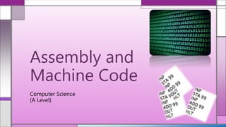 Computer Science
(A Level)
Assembly and
Machine Code
 