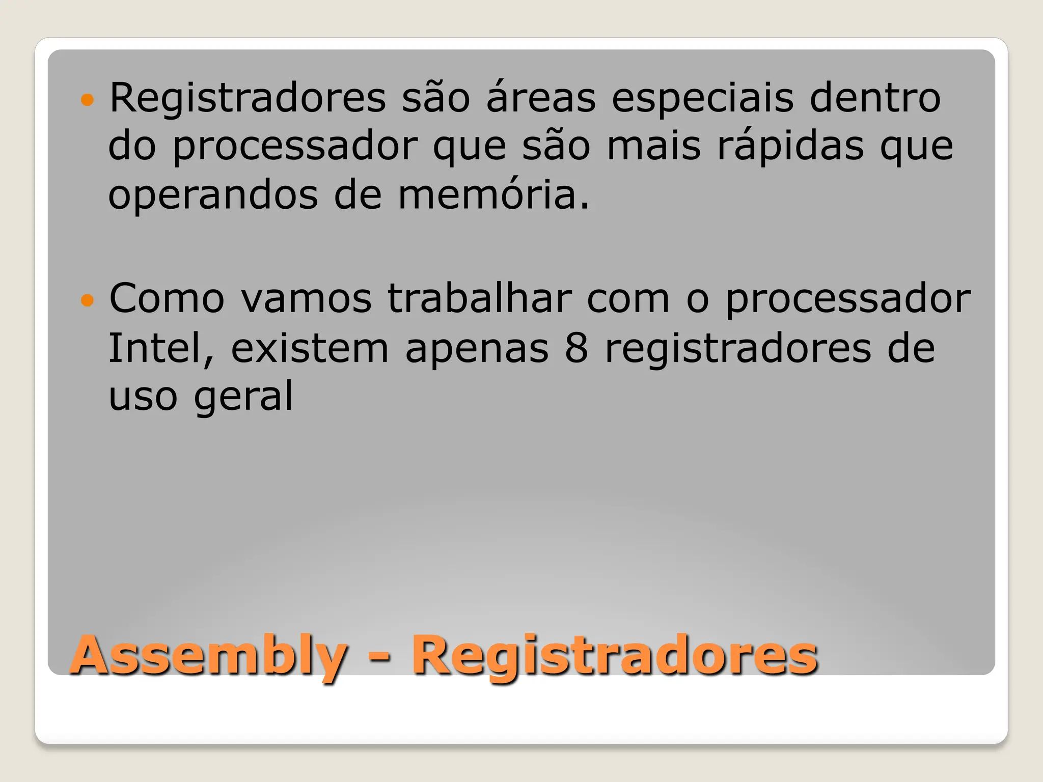 Assembly - Registradores
— Registradores são áreas especiais dentro
do processador que são mais rápidas que
operandos de memória.
— Como vamos trabalhar com o processador
Intel, existem apenas 8 registradores de
uso geral
 