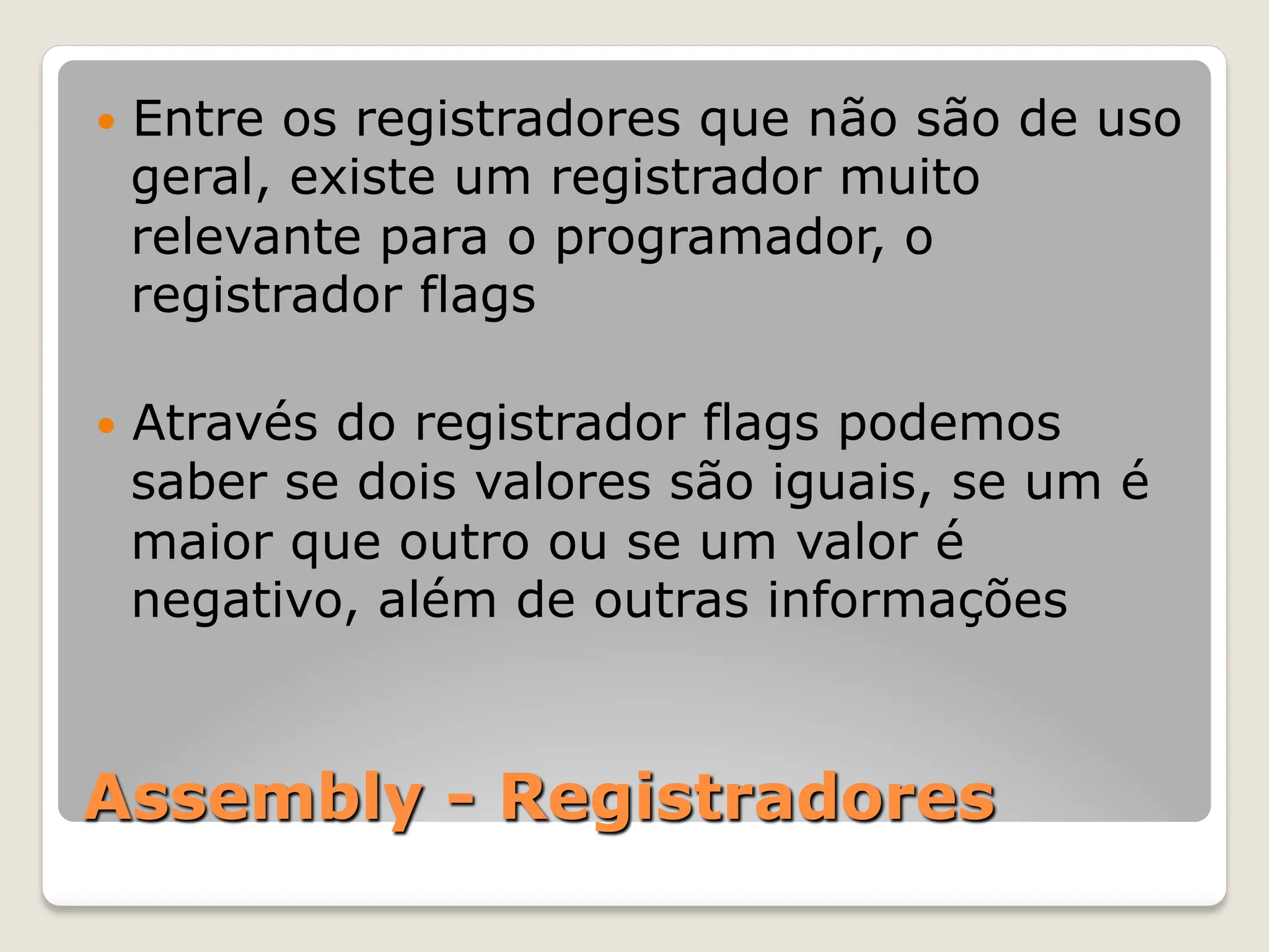 Assembly - Registradores
— Entre os registradores que não são de uso
geral, existe um registrador muito
relevante para o programador, o
registrador flags
— Através do registrador flags podemos
saber se dois valores são iguais, se um é
maior que outro ou se um valor é
negativo, além de outras informações
 