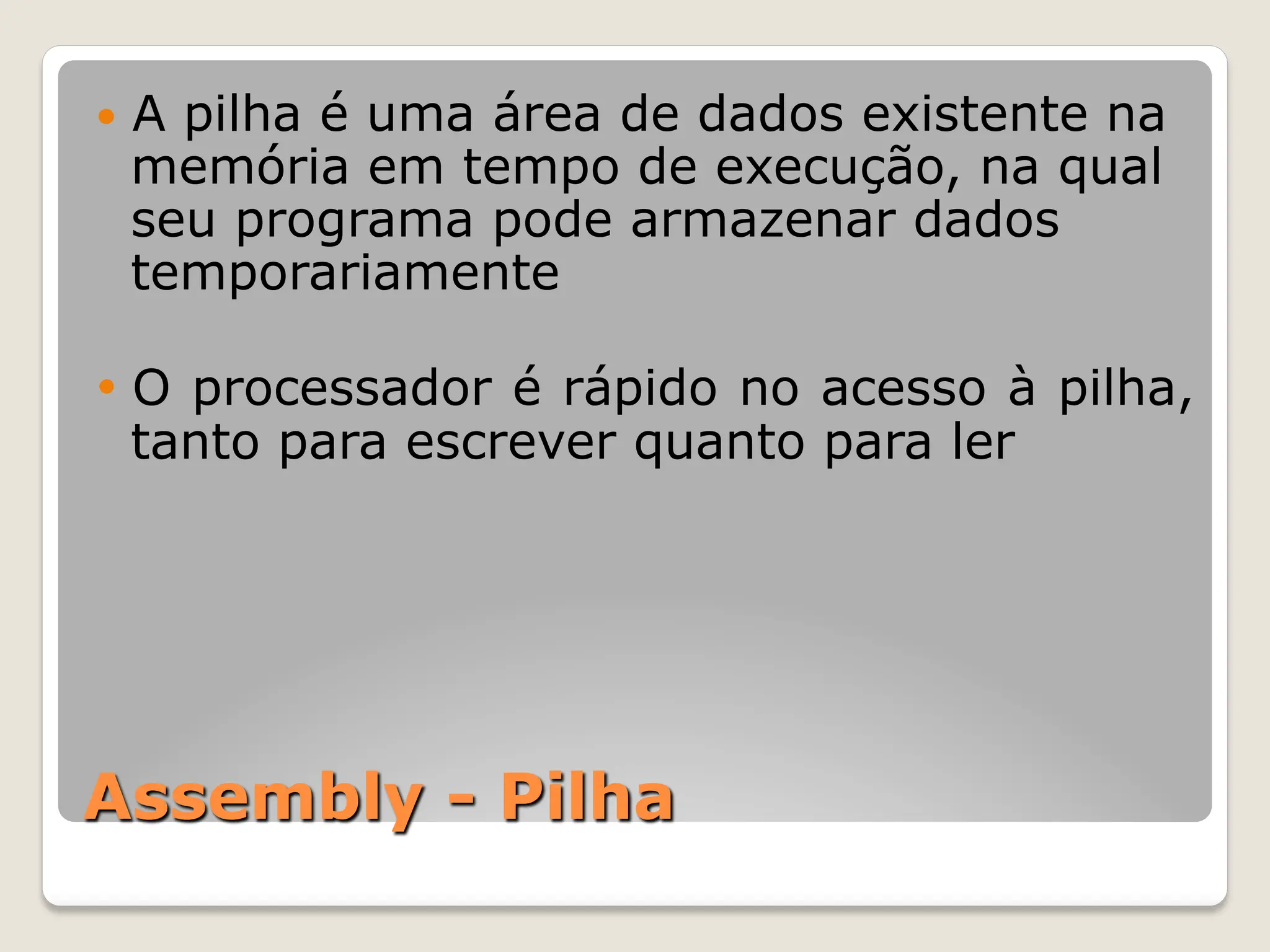 Assembly - Pilha
— A pilha é uma área de dados existente na
memória em tempo de execução, na qual
seu programa pode armazenar dados
temporariamente
• O processador é rápido no acesso à pilha,
tanto para escrever quanto para ler
 