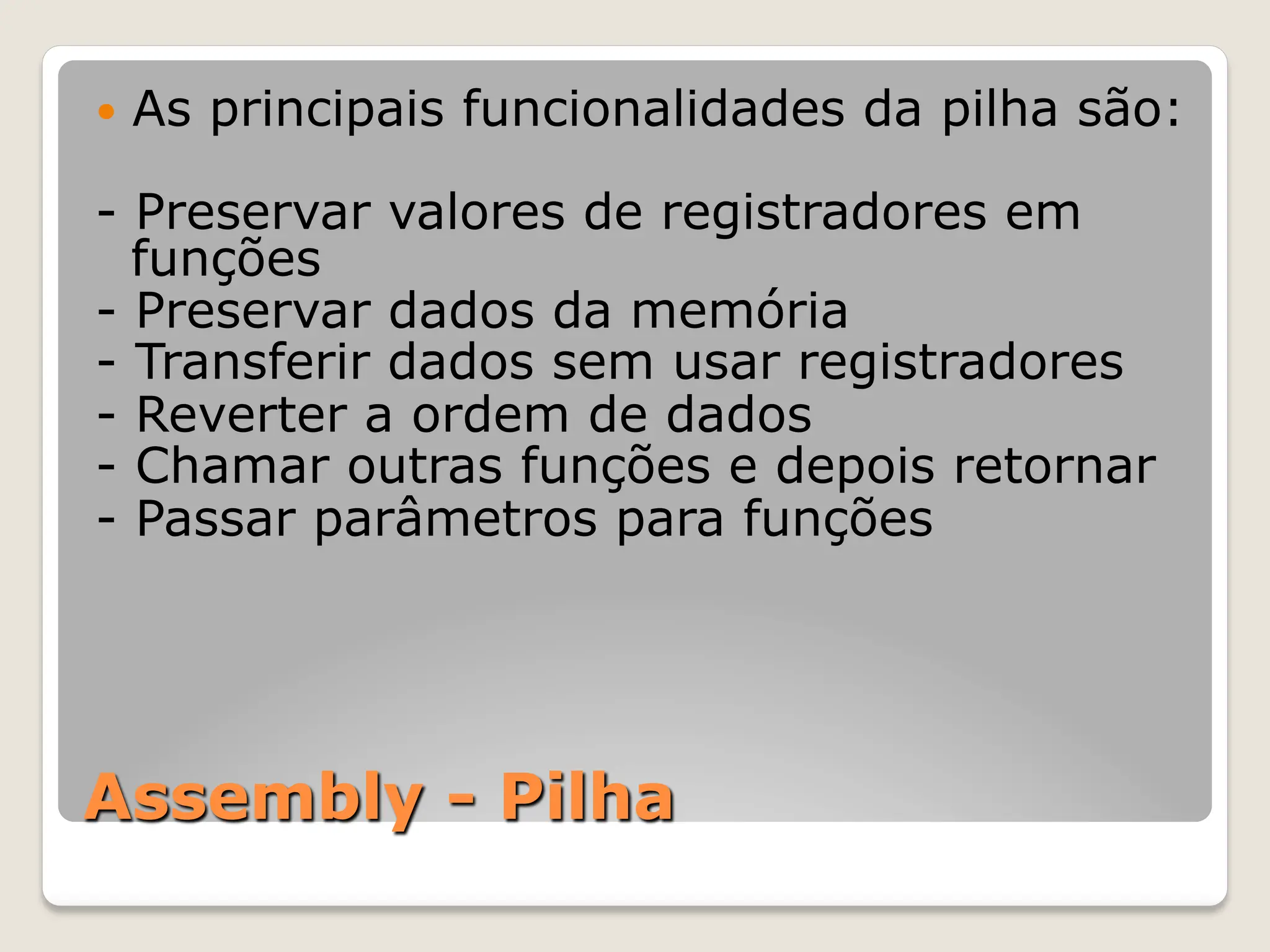 Assembly - Pilha
— As principais funcionalidades da pilha são:
- Preservar valores de registradores em
funções
- Preservar dados da memória
- Transferir dados sem usar registradores
- Reverter a ordem de dados
- Chamar outras funções e depois retornar
- Passar parâmetros para funções
 