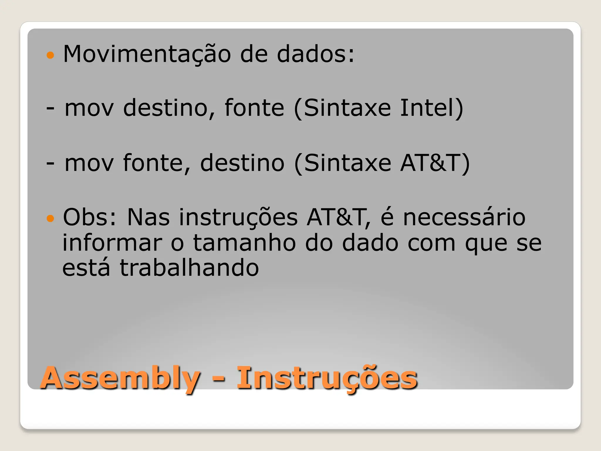 Assembly - Instruções
— Movimentação de dados:
- mov destino, fonte (Sintaxe Intel)
- mov fonte, destino (Sintaxe AT&T)
— Obs: Nas instruções AT&T, é necessário
informar o tamanho do dado com que se
está trabalhando
 