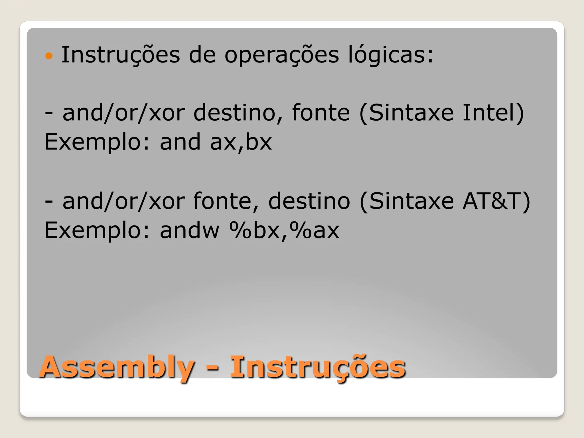 Assembly - Instruções
— Instruções de operações lógicas:
- and/or/xor destino, fonte (Sintaxe Intel)
Exemplo: and ax,bx
- and/or/xor fonte, destino (Sintaxe AT&T)
Exemplo: andw %bx,%ax
 