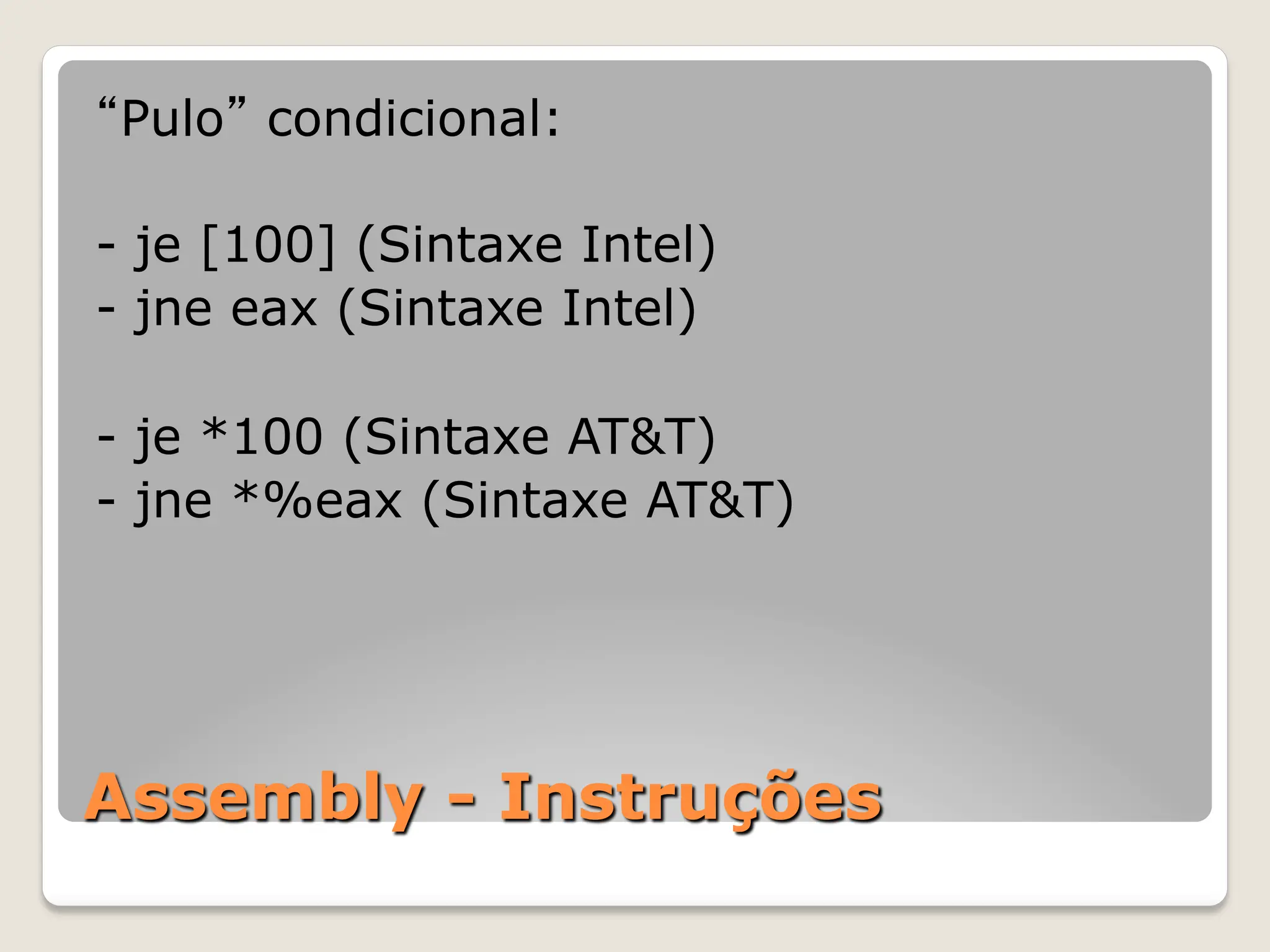 Assembly - Instruções
“Pulo” condicional:
- je [100] (Sintaxe Intel)
- jne eax (Sintaxe Intel)
- je *100 (Sintaxe AT&T)
- jne *%eax (Sintaxe AT&T)
 